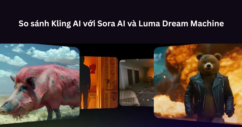 So sánh Kling AI với Sora AI và Luma Dream Machine